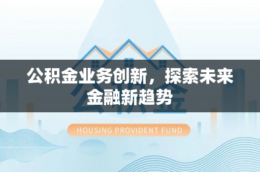 东莞公积金业务创新，探索未来金融新趋势