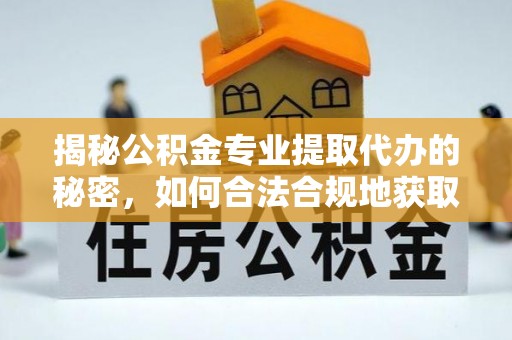 东莞揭秘公积金专业提取代办的秘密，如何合法合规地获取你的住房基金？