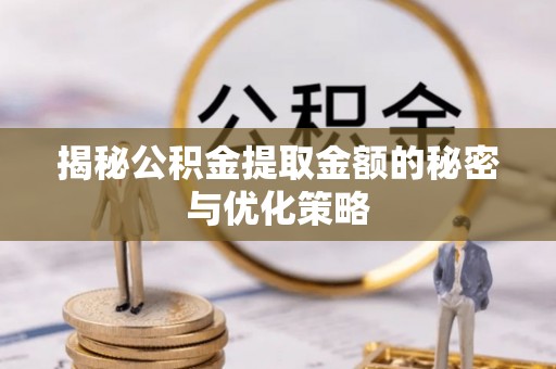 东莞揭秘公积金提取金额的秘密与优化策略