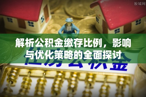 东莞解析公积金缴存比例，影响与优化策略的全面探讨