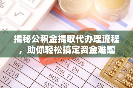 东莞揭秘公积金提取代办理流程，助你轻松搞定资金难题