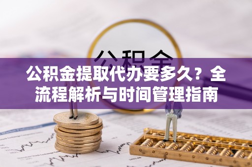 东莞公积金提取代办要多久？全流程解析与时间管理指南