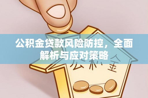 东莞公积金贷款风险防控，全面解析与应对策略