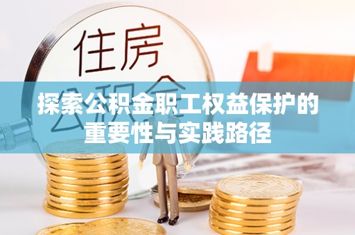 东莞探索公积金职工权益保护的重要性与实践路径