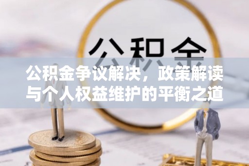 东莞公积金争议解决，政策解读与个人权益维护的平衡之道