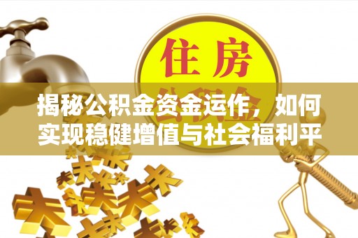 东莞揭秘公积金资金运作，如何实现稳健增值与社会福利平衡