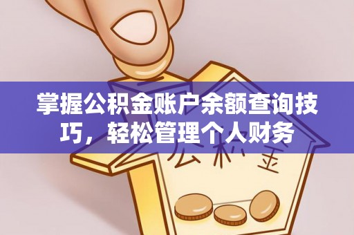 东莞掌握公积金账户余额查询技巧，轻松管理个人财务