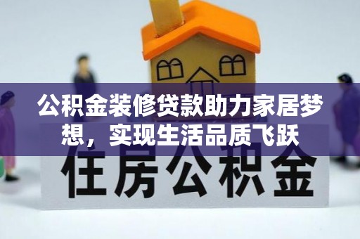 东莞公积金装修贷款助力家居梦想，实现生活品质飞跃