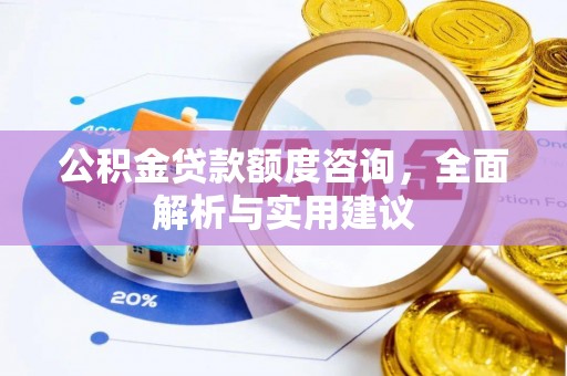 东莞公积金贷款额度咨询，全面解析与实用建议