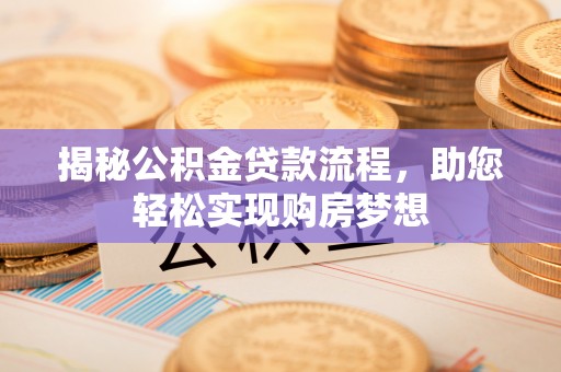 东莞揭秘公积金贷款流程，助您轻松实现购房梦想