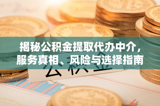 东莞揭秘公积金提取代办中介，服务真相、风险与选择指南