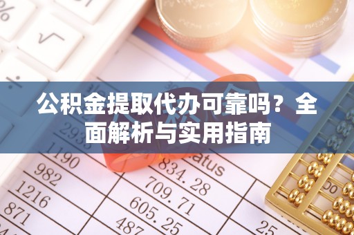 东莞公积金提取代办可靠吗？全面解析与实用指南
