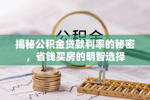 东莞揭秘公积金贷款利率的秘密，省钱买房的明智选择