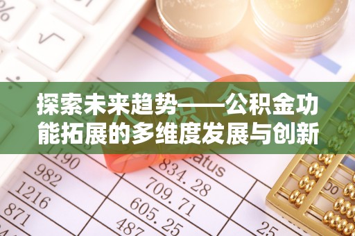 东莞探索未来趋势——公积金功能拓展的多维度发展与创新