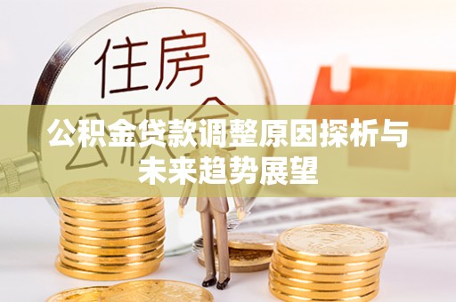 东莞公积金贷款调整原因探析与未来趋势展望