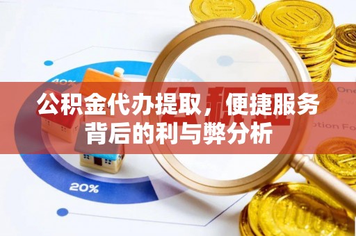 东莞公积金代办提取，便捷服务背后的利与弊分析