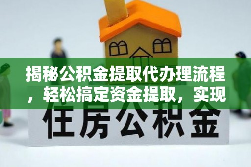 东莞揭秘公积金提取代办理流程，轻松搞定资金提取，实现财务自由