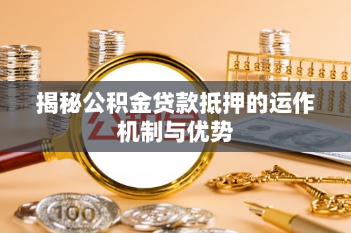东莞揭秘公积金贷款抵押的运作机制与优势
