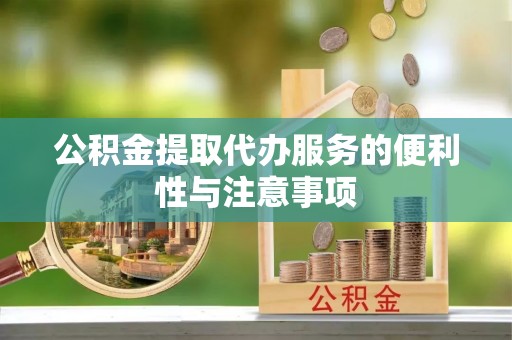 东莞公积金提取代办服务的便利性与注意事项