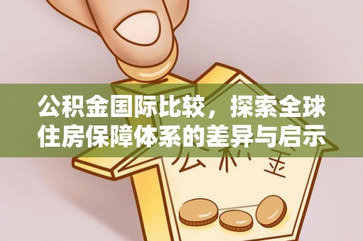 东莞公积金国际比较，探索全球住房保障体系的差异与启示