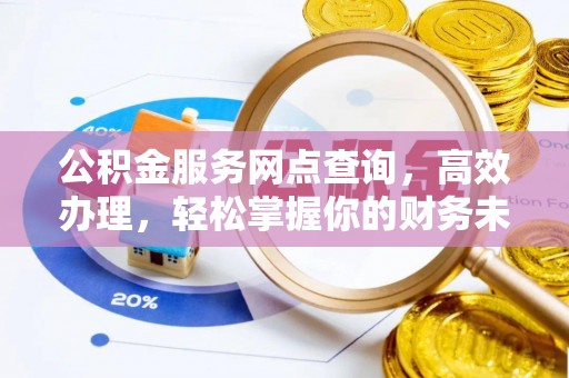 东莞公积金服务网点查询，高效办理，轻松掌握你的财务未来