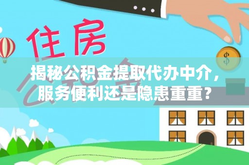东莞揭秘公积金提取代办中介，服务便利还是隐患重重？