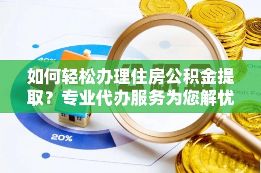 东莞如何轻松办理住房公积金提取？专业代办服务为您解忧