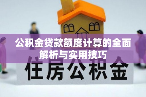 东莞公积金贷款额度计算的全面解析与实用技巧