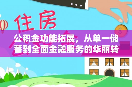 东莞公积金功能拓展，从单一储蓄到全面金融服务的华丽转身