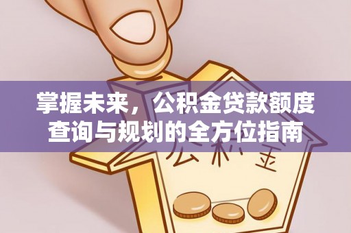 东莞掌握未来，公积金贷款额度查询与规划的全方位指南