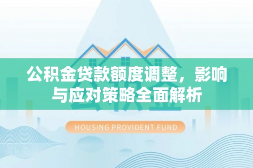 东莞公积金贷款额度调整，影响与应对策略全面解析