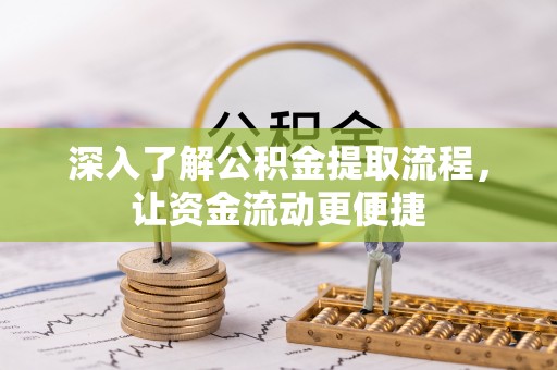东莞深入了解公积金提取流程，让资金流动更便捷