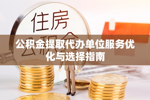 东莞公积金提取代办单位服务优化与选择指南