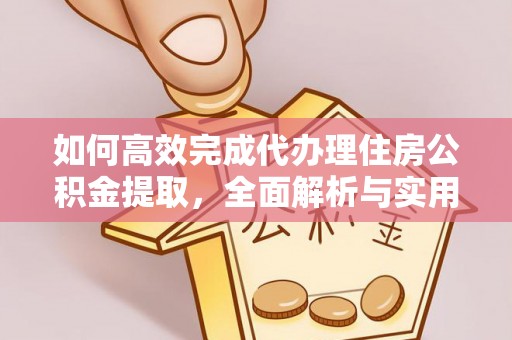 东莞如何高效完成代办理住房公积金提取，全面解析与实用技巧