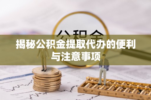 东莞揭秘公积金提取代办的便利与注意事项
