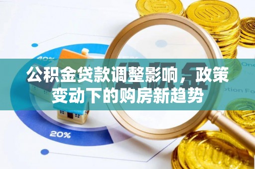 东莞公积金贷款调整影响，政策变动下的购房新趋势
