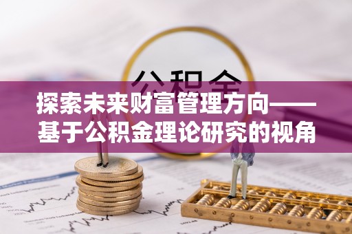 东莞探索未来财富管理方向——基于公积金理论研究的视角