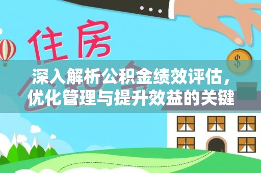 东莞深入解析公积金绩效评估，优化管理与提升效益的关键路径