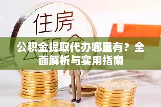 东莞公积金提取代办哪里有？全面解析与实用指南