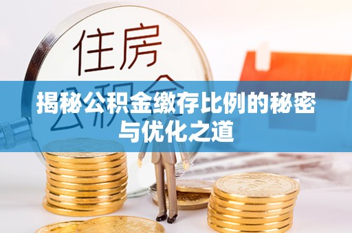 东莞揭秘公积金缴存比例的秘密与优化之道