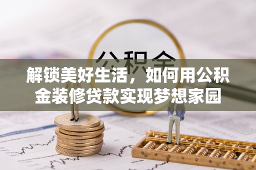 东莞解锁美好生活，如何用公积金装修贷款实现梦想家园