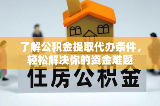 东莞了解公积金提取代办条件，轻松解决你的资金难题