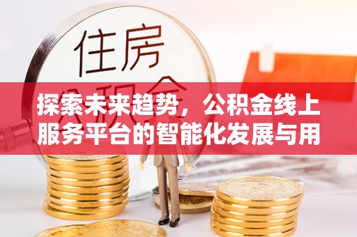 东莞探索未来趋势，公积金线上服务平台的智能化发展与用户便利性提升