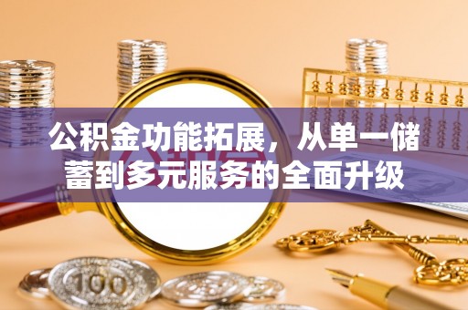 东莞公积金功能拓展，从单一储蓄到多元服务的全面升级