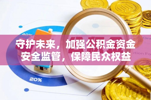 东莞守护未来，加强公积金资金安全监管，保障民众权益
