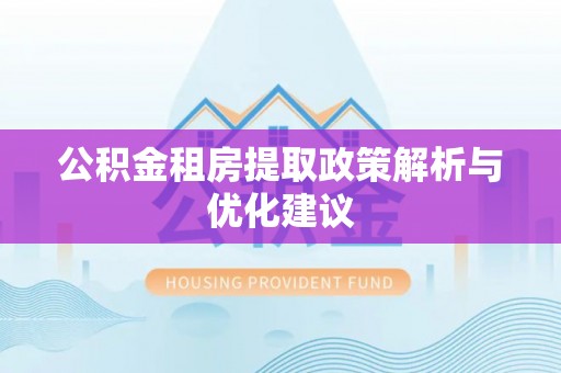 东莞公积金租房提取政策解析与优化建议