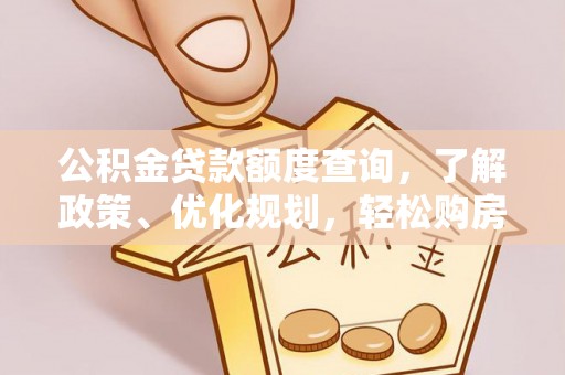 东莞公积金贷款额度查询，了解政策、优化规划，轻松购房不是梦
