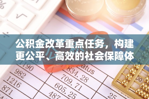 东莞公积金改革重点任务，构建更公平、高效的社会保障体系