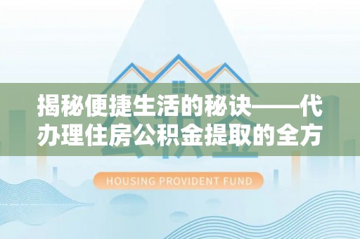 东莞揭秘便捷生活的秘诀——代办理住房公积金提取的全方位指南