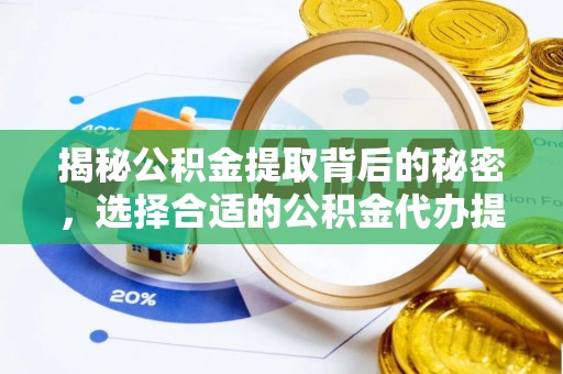 东莞揭秘公积金提取背后的秘密，选择合适的公积金代办提取公司是关键